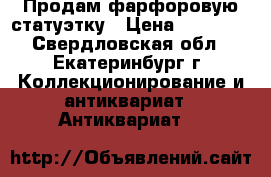 Продам фарфоровую статуэтку › Цена ­ 20 000 - Свердловская обл., Екатеринбург г. Коллекционирование и антиквариат » Антиквариат   